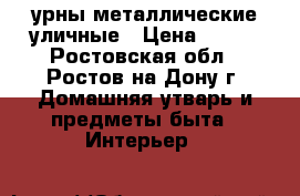 урны металлические уличные › Цена ­ 250 - Ростовская обл., Ростов-на-Дону г. Домашняя утварь и предметы быта » Интерьер   